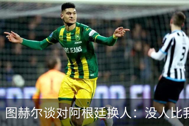 图赫尔谈对阿根廷换人：没人比我更受伤更想赢 换5后卫因想挺过去